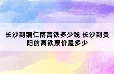 长沙到铜仁南高铁多少钱 长沙到贵阳的高铁票价是多少